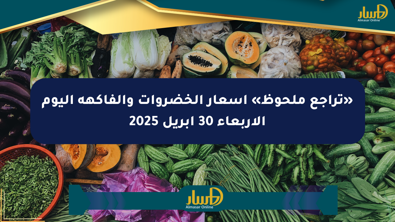 «تراجع ملحوظ» أسعار الخضروات والفاكهة اليوم الأربعاء 30 أبريل 2025